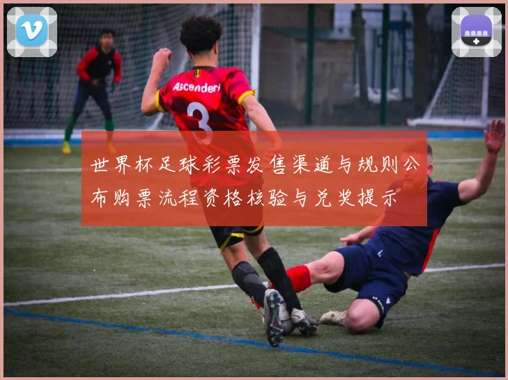 世界杯足球彩票发售渠道与规则公布购票流程资格核验与兑奖提示
