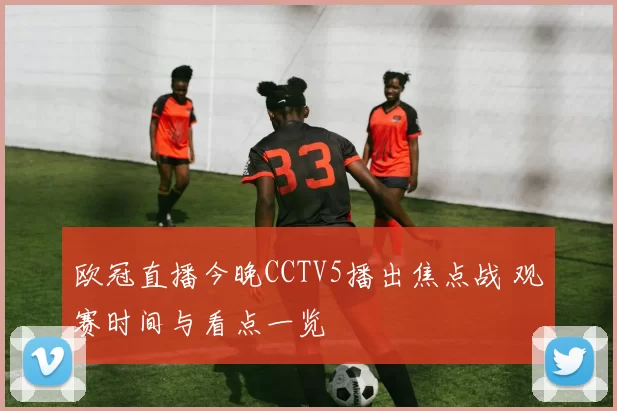 欧冠直播今晚CCTV5播出焦点战 观赛时间与看点一览