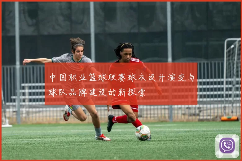 中国职业篮球联赛球衣设计演变与球队品牌建设的新探索