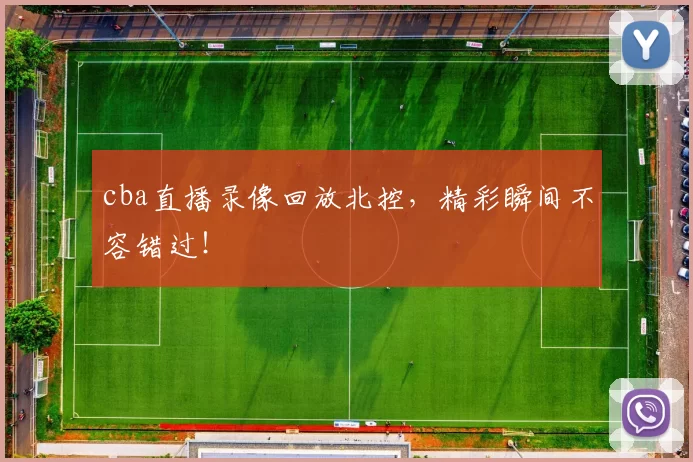 cba直播录像回放北控，精彩瞬间不容错过！