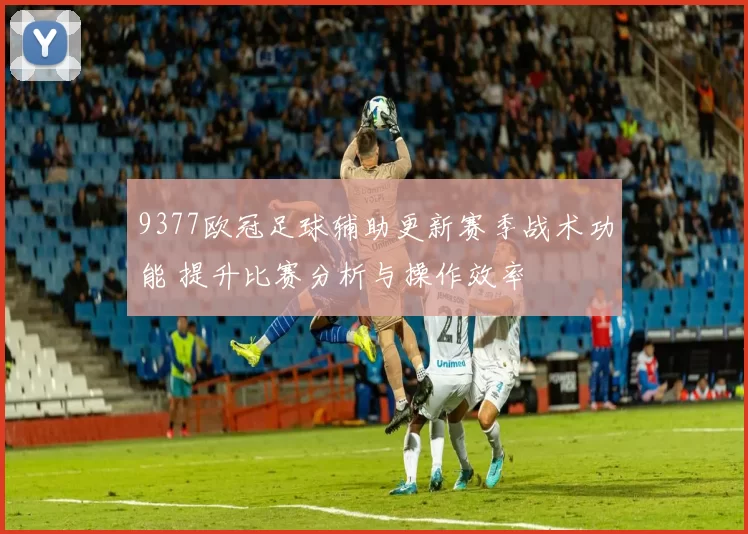 9377欧冠足球辅助更新赛季战术功能 提升比赛分析与操作效率