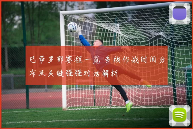 巴萨罗那赛程一览 多线作战时间分布及关键强强对话解析