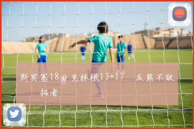 斯宾塞18分克林根13+17 灰熊不敌开拓者