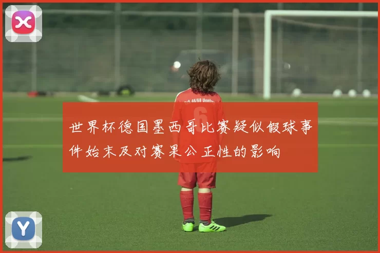 世界杯德国墨西哥比赛疑似假球事件始末及对赛果公正性的影响