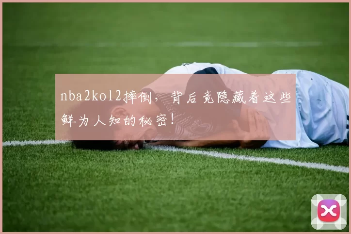 nba2kol2摔倒，背后竟隐藏着这些鲜为人知的秘密！