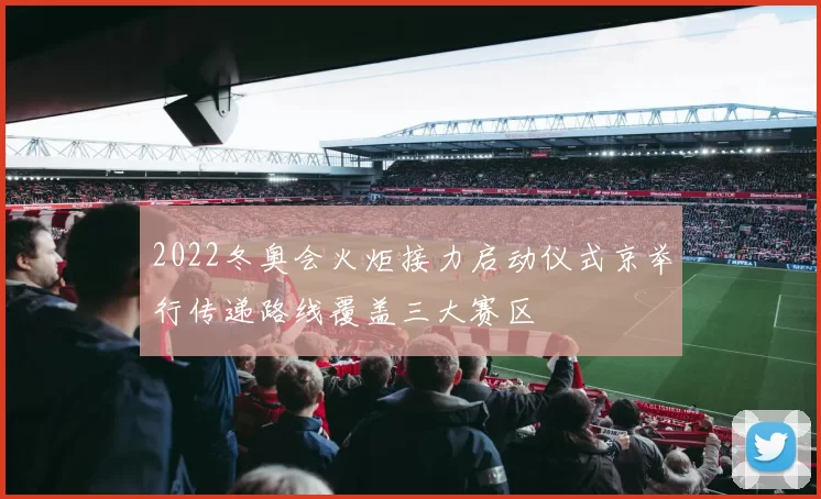 2022冬奥会火炬接力启动仪式京举行传递路线覆盖三大赛区