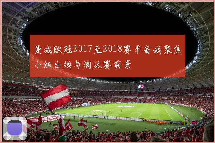 曼城欧冠2017至2018赛季备战聚焦小组出线与淘汰赛前景