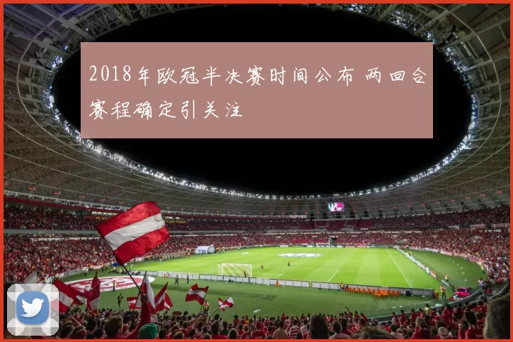 2018年欧冠半决赛时间公布 两回合赛程确定引关注
