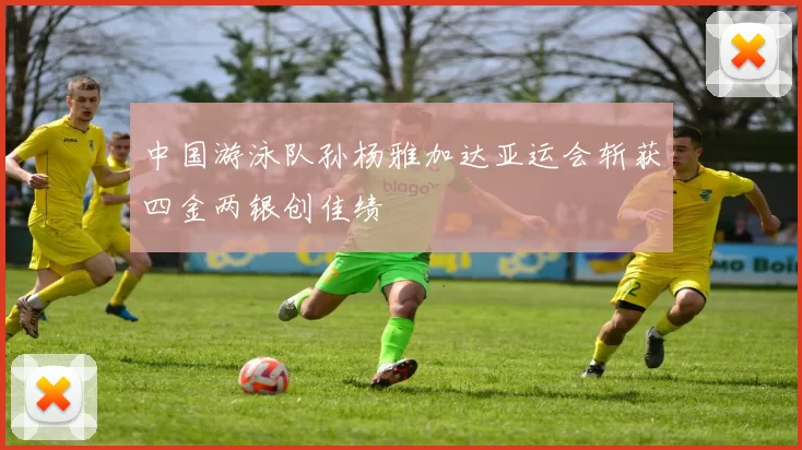 中国游泳队孙杨雅加达亚运会斩获四金两银创佳绩