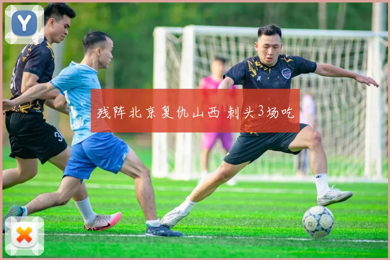 残阵北京复仇山西 刺头3场吃