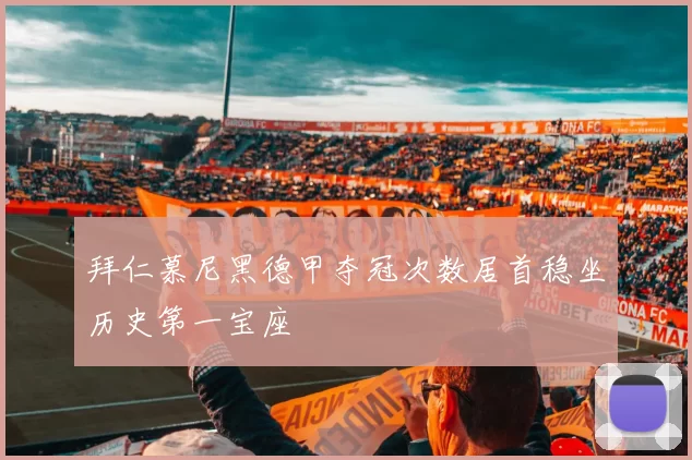 拜仁慕尼黑德甲夺冠次数居首稳坐历史第一宝座