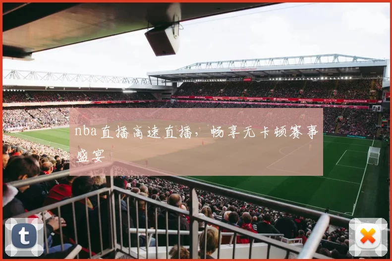 nba直播高速直播，畅享无卡顿赛事盛宴