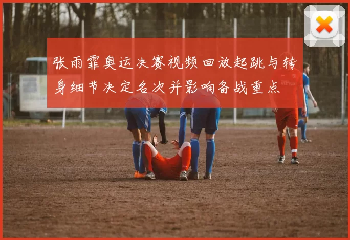 张雨霏奥运决赛视频回放起跳与转身细节决定名次并影响备战重点