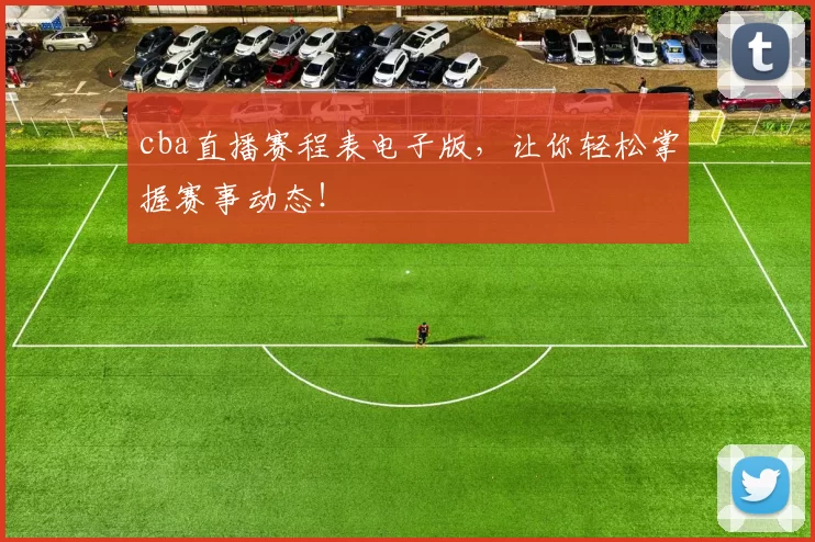 cba直播赛程表电子版，让你轻松掌握赛事动态！